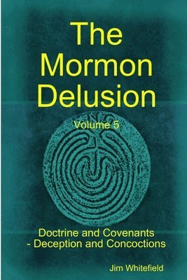 bokomslag Mormon Delusion. Volume 5. Doctrine and Covenants - Deception and Concoctions