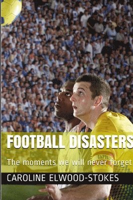 Caroline Elwood-Stokes, CAROLINE ELWOOD-STOKES - Football Disasters The Moments We Shall Never Forget, Häftad