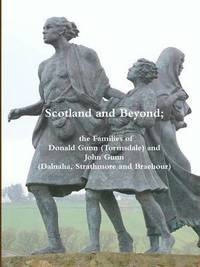 bokomslag Scotland and Beyond; the Families of Donald Gunn (Tormsdale) and John Gunn (Dalnaha, Strathmore and Braehour)