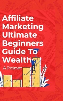 Affiliate Marketing Ultimate Beginners Guide To Wealth 1