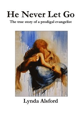 bokomslag He Never Let Go:The True Story of a Prodigal Evangelist