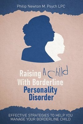 Philip Newton M Psych Lpc, Philip Newton M. Psych Lpc, Philip Newton M. Psych LPC - Raising A Child With Borderline Personality Disorder, Häftad
