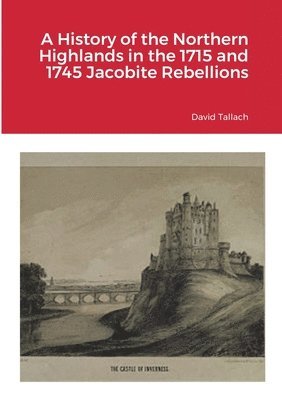 bokomslag History of the Northern Highlands in the 1715 and 1745 Jacobite Rebellions