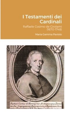 I Testamenti dei Cardinali: Raffaele Cosimo de Girolami (1670-1748) 1