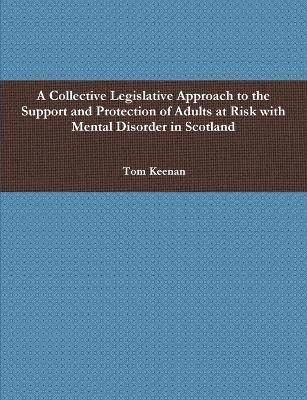 bokomslag A Collective Legislative Approach to the Support and Protection of Adults at Risk with Mental Disorder in Scotland