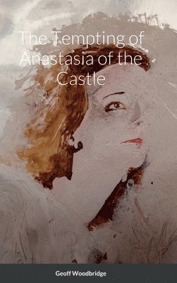 Geoff Woodbridge - The Tempting of Anastasia of the Castle, Inbunden