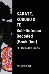 bokomslag Karate, Kobudo & Te, Self-Defence Decoded (Book One) Fists to Clubs & Staves