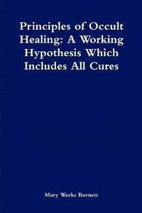 bokomslag Principles of Occult Healing: A Working Hypothesis Which Includes All Cures