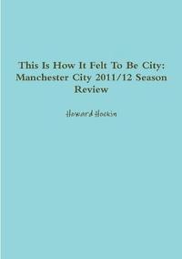 bokomslag This Is How It Felt To Be City: Manchester City 2011/12 Season Review