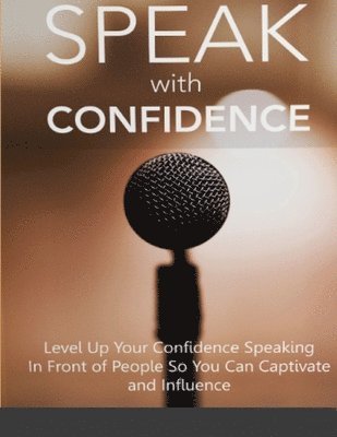 bokomslag Speak With Confidence - Level Up Your Confidence Speaking in Front of People So You Can Captivate And Influence