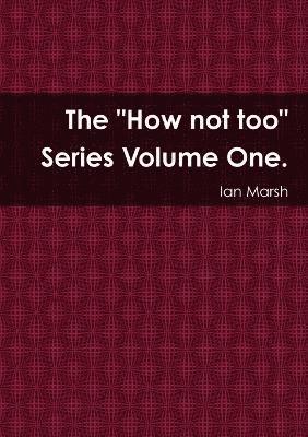 The &quot;How not too&quot; Series Volume One. 1