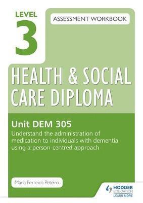 Level 3 Health & Social Care Diploma DEM 305 Assessment Workbook: Understand the administration of medication to individuals with dementia using a person-centred approach 1