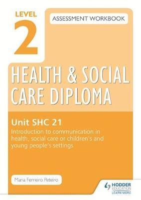 Level 2 Health & Social Care Diploma SHC 21 Assessment Workbook: Introduction to communication in health, social care or children's and young people's settings 1