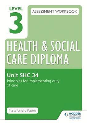 bokomslag Level 3 Health & Social Care Diploma Shc 34 Assessment Workbook: Principles for Implementing Duty of Care in Health, Social Care or Children's and You