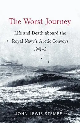 John Lewis-Stempel - The Worst Journey: Life and Death Aboard the Royal Navy's Arctic Convoys, 1941-5, Inbunden