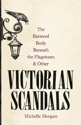 Michelle Morgan - Battered Body Beneath the Flagstones, and Other Victorian Scandals, Inbunden