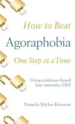 Pamela Myles-Hooton - How to Beat Agoraphobia One Step at a Time: Using Evidence-Based Low-Intensity CBT, Häftad