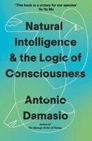 Antonio Damasio - Natural Intelligence and the Logic of Consciousness, Inbunden
