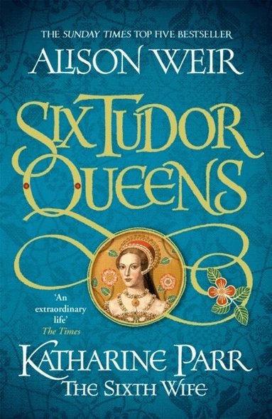 Alison Weir - Six Tudor Queens: Katharine Parr, The Sixth Wife, Häftad