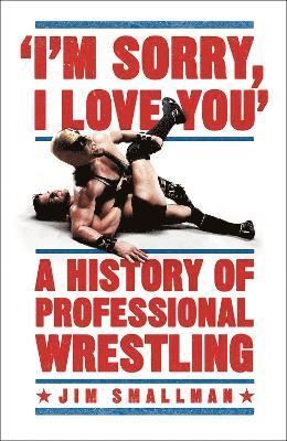 Jim Smallman - I'm Sorry, I Love You: A History of Professional Wrestling, Häftad