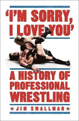 I'm Sorry, I Love You: A History of Professional Wrestling 1