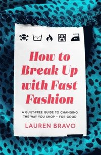 bokomslag How To Break Up With Fast Fashion: A guilt-free guide to changing the way you shop - for good