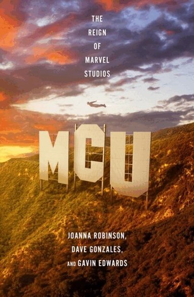 Joanna Robinson, Dave Gonzales, Gavin Edwards - MCU: The Reign of Marvel Studios, Häftad