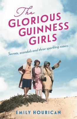 The Glorious Guinness Girls: A story of the scandals and secrets of the famous society girls 1