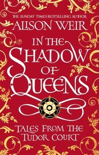 bokomslag In the Shadow of Queens: Tales from the Tudor Court