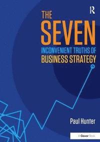 bokomslag The Seven Inconvenient Truths of Business Strategy