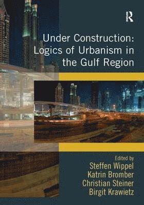 Steffen Wippel, Katrin Bromber, Birgit Krawietz - Under Construction: Logics of Urbanism in the Gulf Region, Inbunden