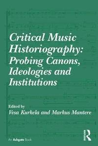 bokomslag Critical Music Historiography: Probing Canons, Ideologies and Institutions