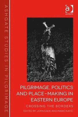 bokomslag Pilgrimage, Politics and Place-Making in Eastern Europe