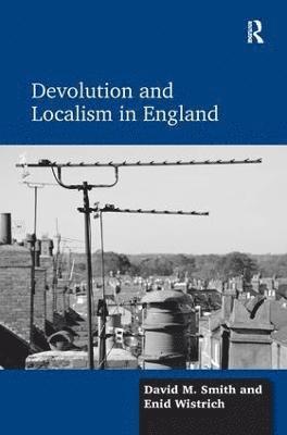 David M. Smith, Enid Wistrich - Devolution and Localism in England, Inbunden