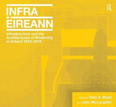 Gary A. Boyd, John McLaughlin - Infrastructure and the Architectures of Modernity in Ireland 1916-2016, Inbunden