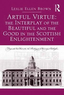 Leslie Ellen Brown - Artful Virtue: The Interplay of the Beautiful and the Good in the Scottish Enlightenment, Inbunden
