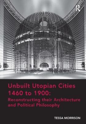 bokomslag Unbuilt Utopian Cities 1460 to 1900: Reconstructing their Architecture and Political Philosophy