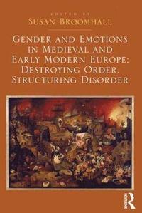 bokomslag Gender and Emotions in Medieval and Early Modern Europe: Destroying Order, Structuring Disorder