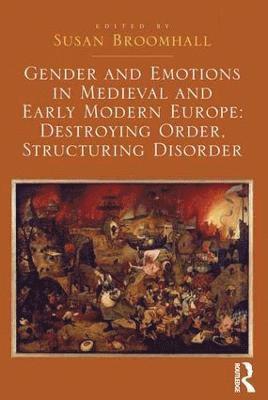 Gender and Emotions in Medieval and Early Modern Europe: Destroying Order, Structuring Disorder 1