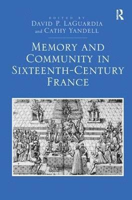David P. LaGuardia, Cathy Yandell, David P. Laguardia - Memory and Community in Sixteenth-Century France, Inbunden