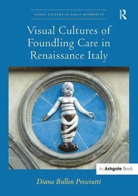 Diana Bullen Presciutti - Visual Cultures of Foundling Care in Renaissance Italy, Inbunden