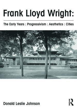 bokomslag Frank Lloyd Wright : The Early Years : Progressivism : Aesthetics : Cities