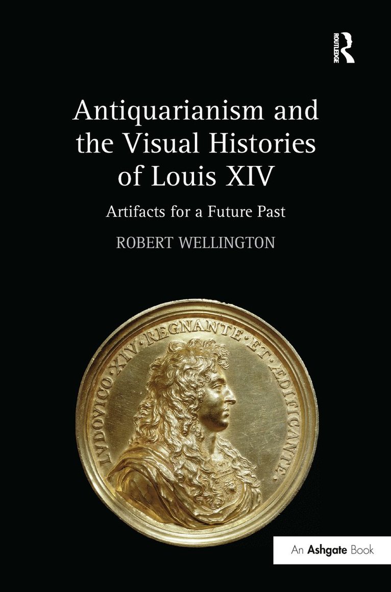 Robert Wellington - Antiquarianism and the Visual Histories of Louis XIV, Inbunden