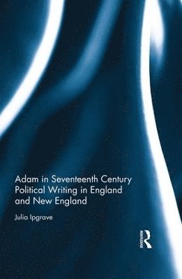 Adam in Seventeenth Century Political Writing in England and New England 1