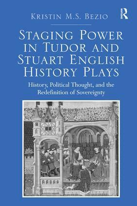 Kristin M.S. Bezio - Staging Power in Tudor and Stuart English History Plays, Inbunden