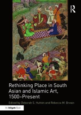 Rethinking Place in South Asian and Islamic Art, 1500-Present 1