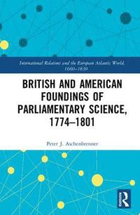 bokomslag British and American Foundings of Parliamentary Science, 1774?1801