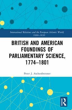 Peter J. Aschenbrenner - British and American Foundings of Parliamentary Science, 1774–1801, Inbunden