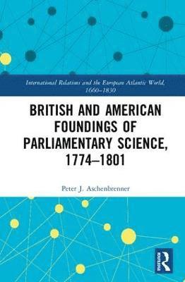 British and American Foundings of Parliamentary Science, 17741801 1