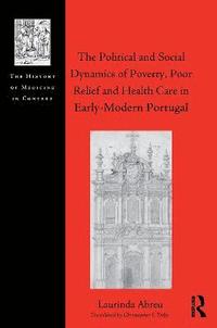 bokomslag The Political and Social Dynamics of Poverty, Poor Relief and Health Care in Early-Modern Portugal